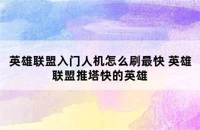 英雄联盟入门人机怎么刷最快 英雄联盟推塔快的英雄